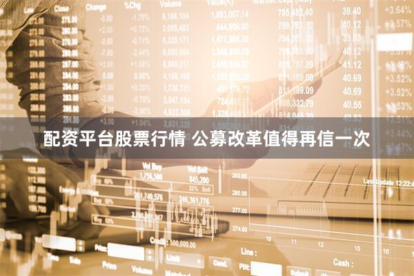 配资平台股票行情 公募改革值得再信一次