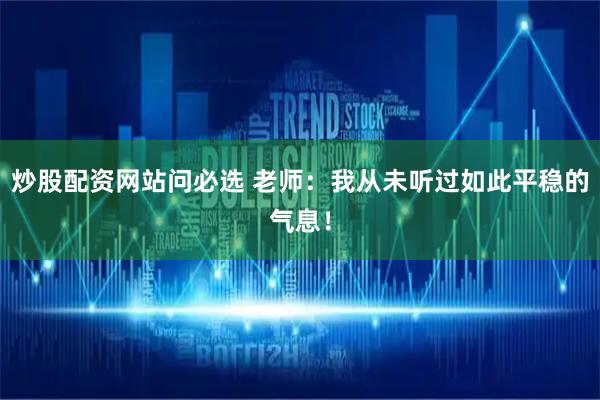 炒股配资网站问必选 老师：我从未听过如此平稳的气息！
